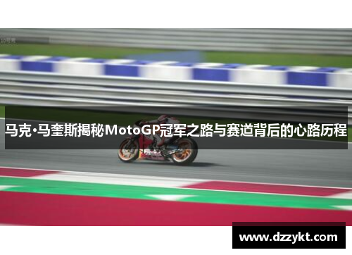 马克·马奎斯揭秘MotoGP冠军之路与赛道背后的心路历程