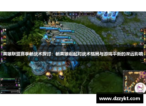 英雄联盟赛季新战术探讨:新英雄崛起对战术格局与游戏平衡的深远影响